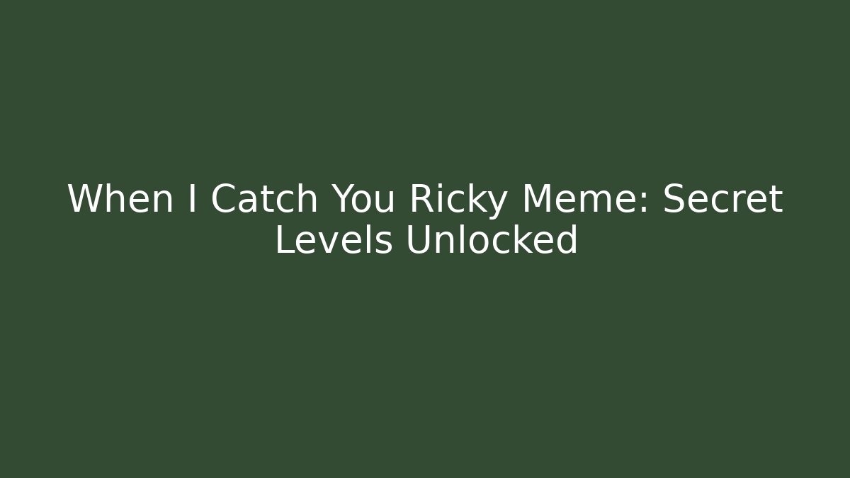 When I Catch You Ricky Meme: Secret Levels Unlocked