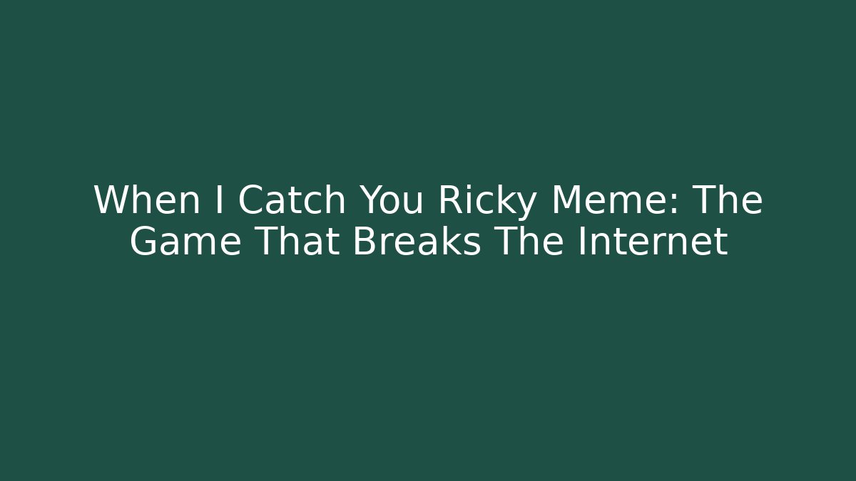 When I Catch You Ricky Meme: The Game That Breaks The Internet