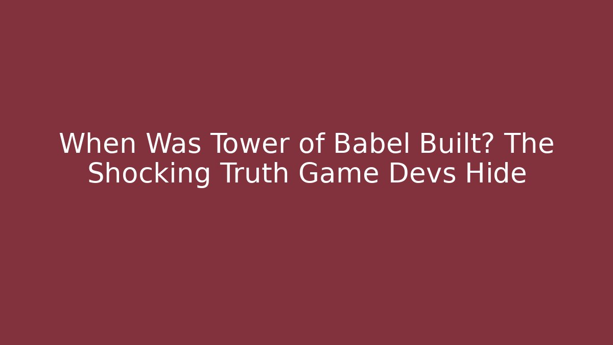 When Was Tower of Babel Built? The Shocking Truth Game Devs Hide