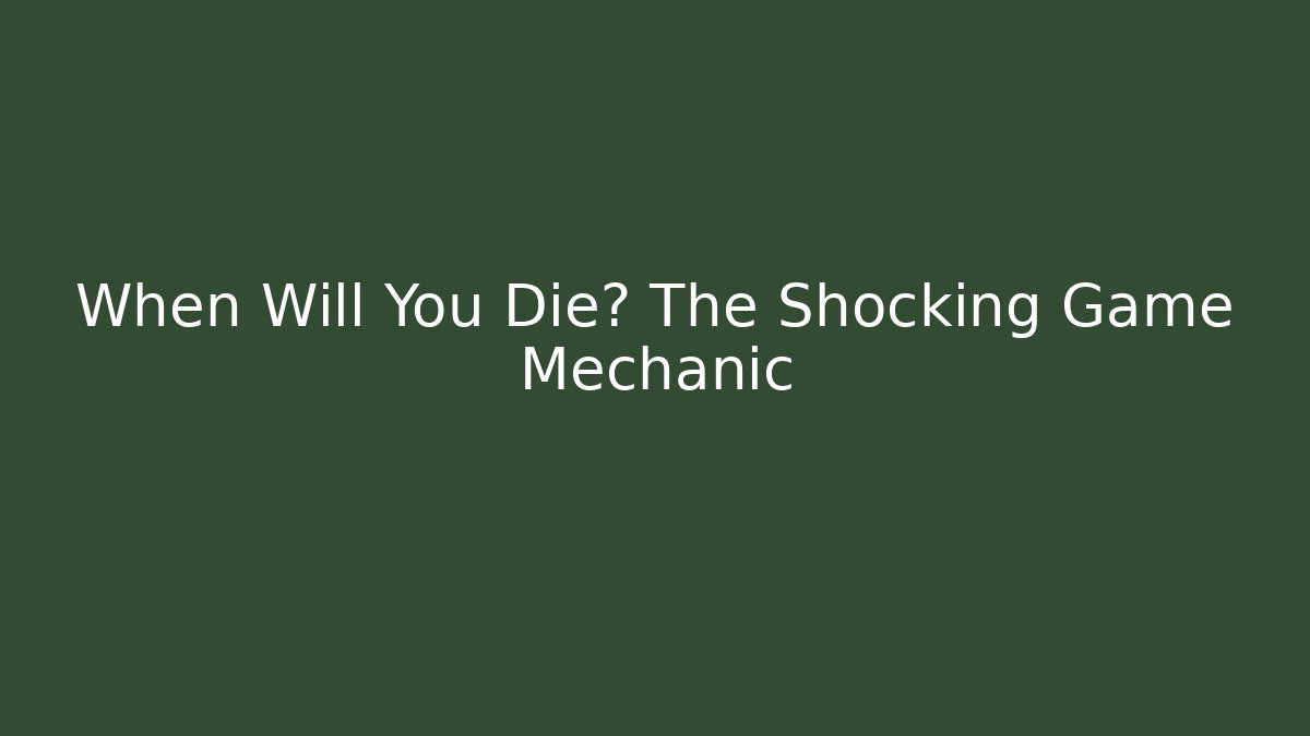 When Will You Die? The Shocking Game Mechanic