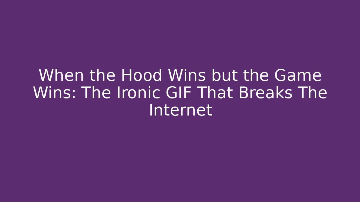 When the Hood Wins but the Game Wins: The Ironic GIF That Breaks The Internet