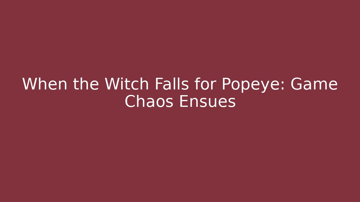 When the Witch Falls for Popeye: Game Chaos Ensues