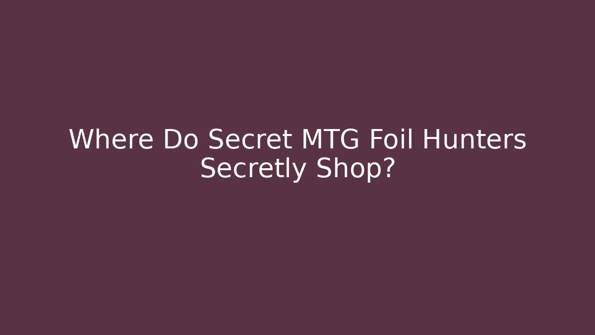 Where Do Secret MTG Foil Hunters Secretly Shop?
