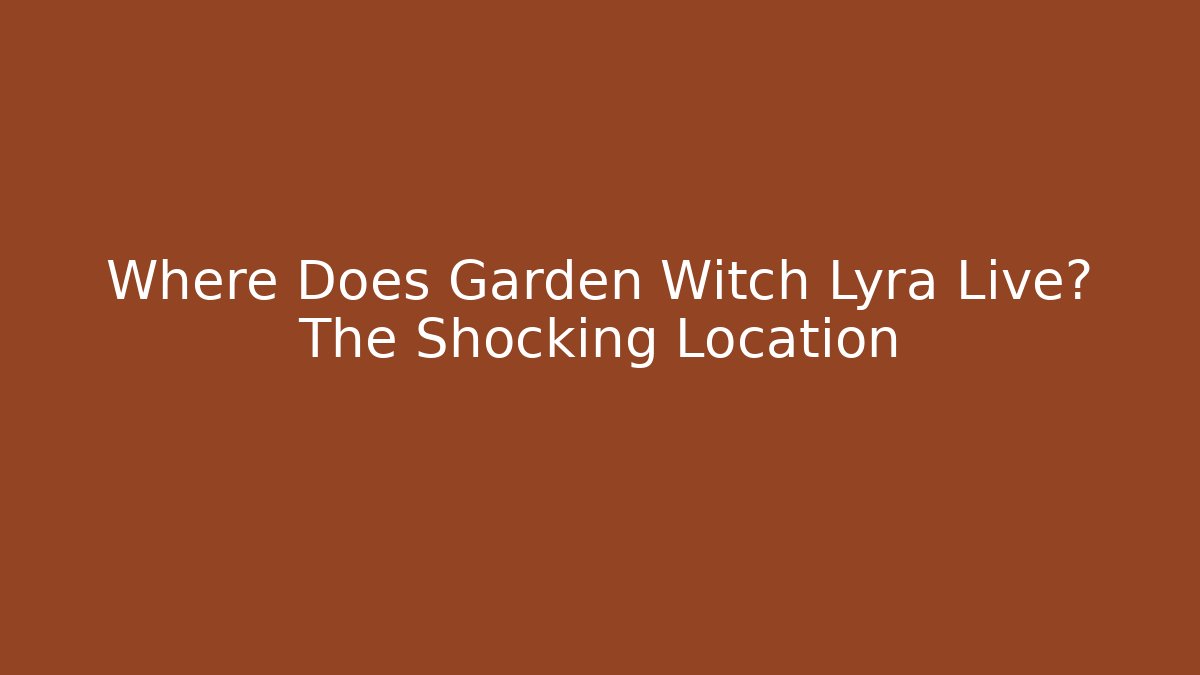 Where Does Garden Witch Lyra Live? The Shocking Location - Sports History Weekly