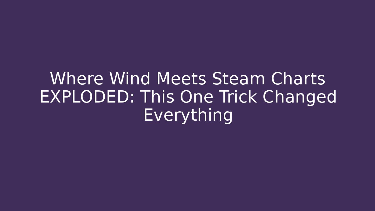 Where Wind Meets Steam Charts EXPLODED: This One Trick Changed Everything