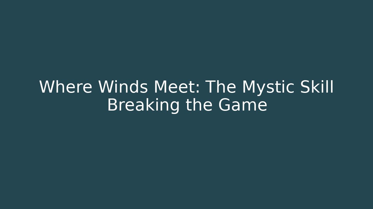 Where Winds Meet: The Mystic Skill Breaking the Game
