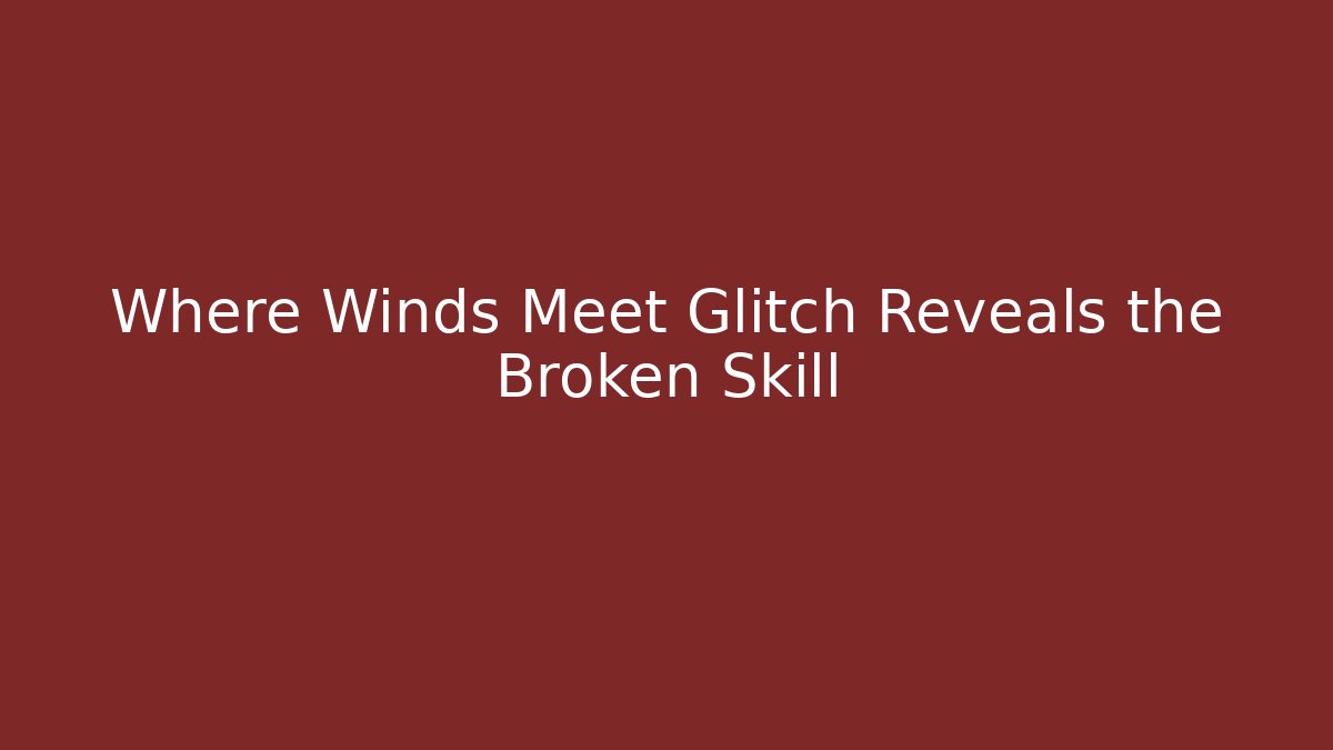 Where Winds Meet Glitch Reveals the Broken Skill