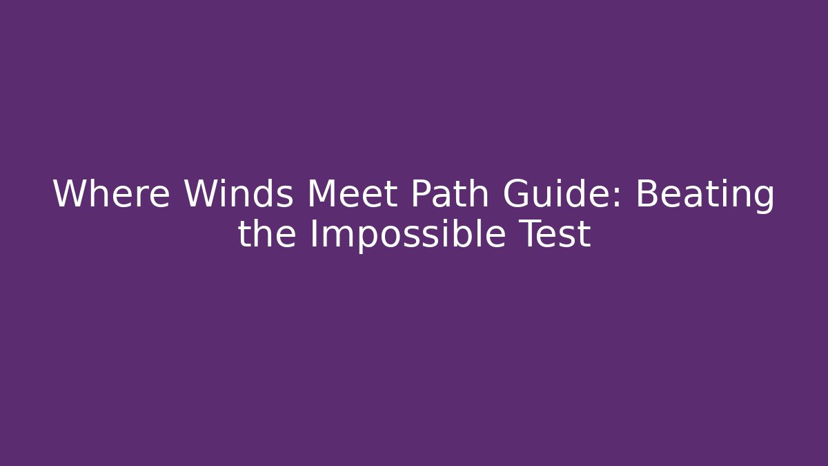 Where Winds Meet Path Guide: Beating the Impossible Test