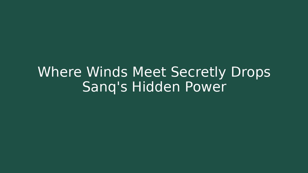 Where Winds Meet Secretly Drops Sanq’s Hidden Power