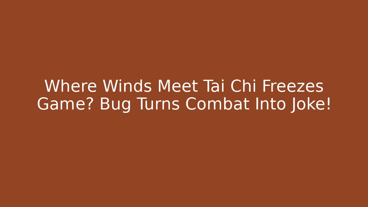 Where Winds Meet Tai Chi Freezes Game? Bug Turns Combat Into Joke!