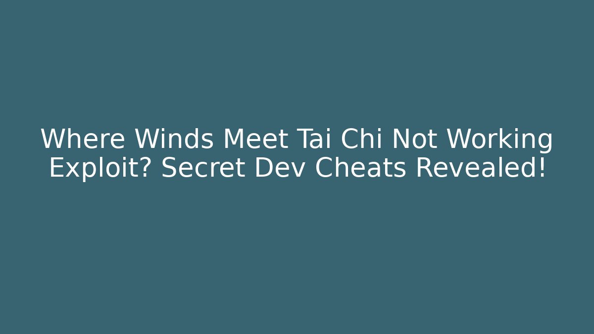 Where Winds Meet Tai Chi Not Working Exploit? Secret Dev Cheats Revealed!