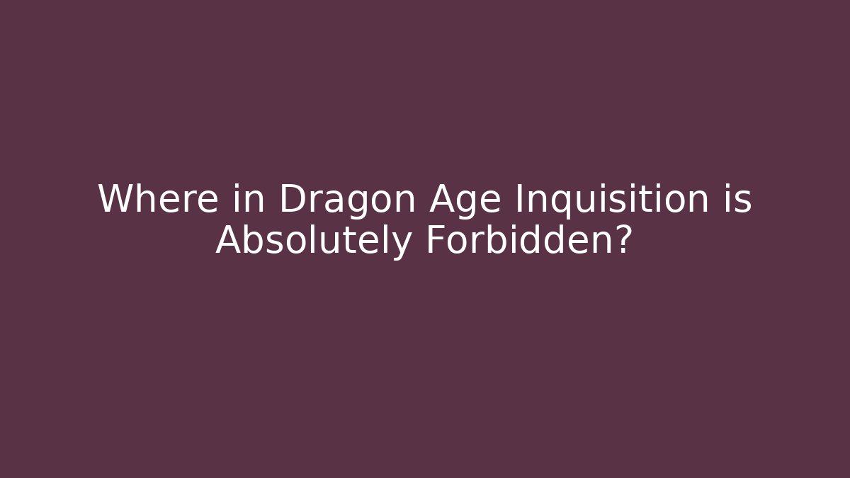 Where in Dragon Age Inquisition is Absolutely Forbidden?
