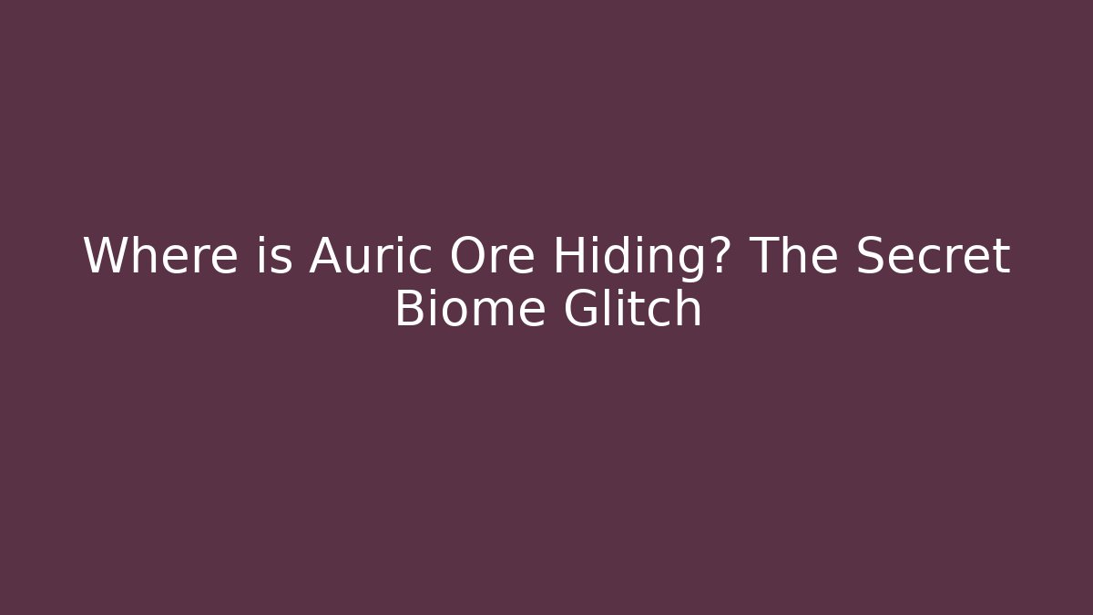 Where is Auric Ore Hiding? The Secret Biome Glitch