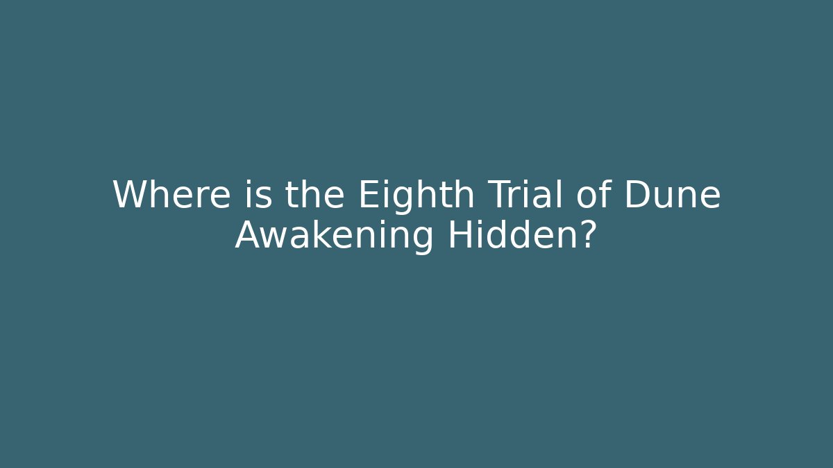 Where is the Eighth Trial of Dune Awakening Hidden?