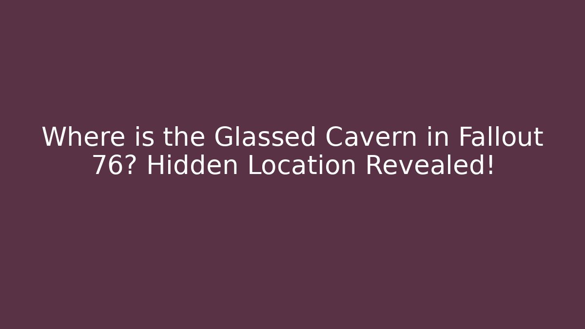 Where is the Glassed Cavern in Fallout 76? Hidden Location Revealed!