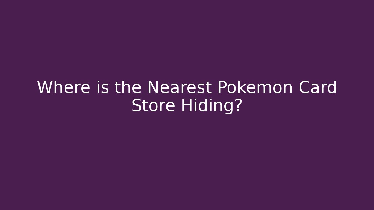 Where is the Nearest Pokémon Card Store Hiding?