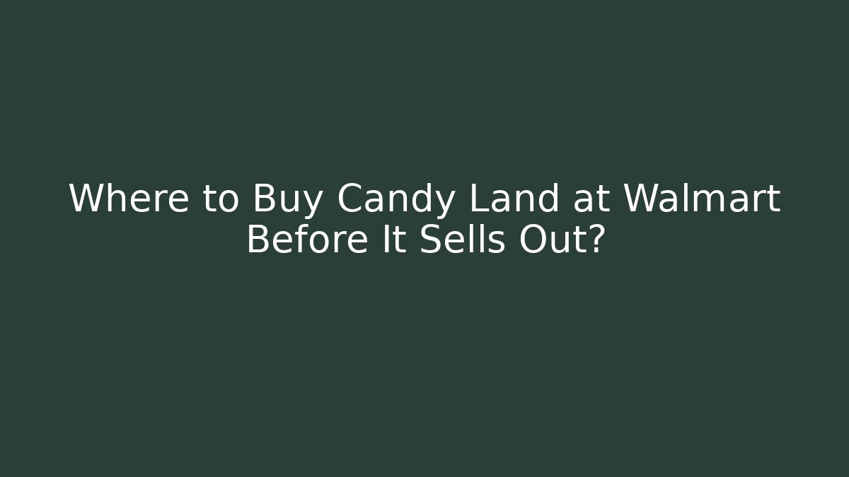 Where to Buy Candy Land at Walmart Before It Sells Out?