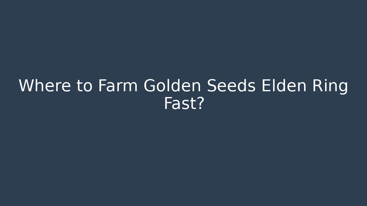 Where to Farm Golden Seeds Elden Ring Fast?