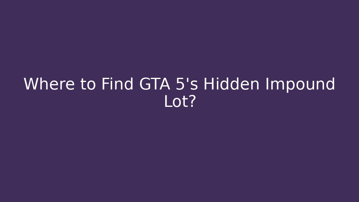 Where to Find GTA 5's Hidden Impound Lot? - Sports History Weekly