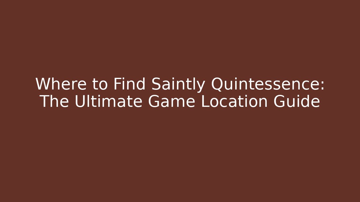 Where to Find Saintly Quintessence: The Ultimate Game Location Guide