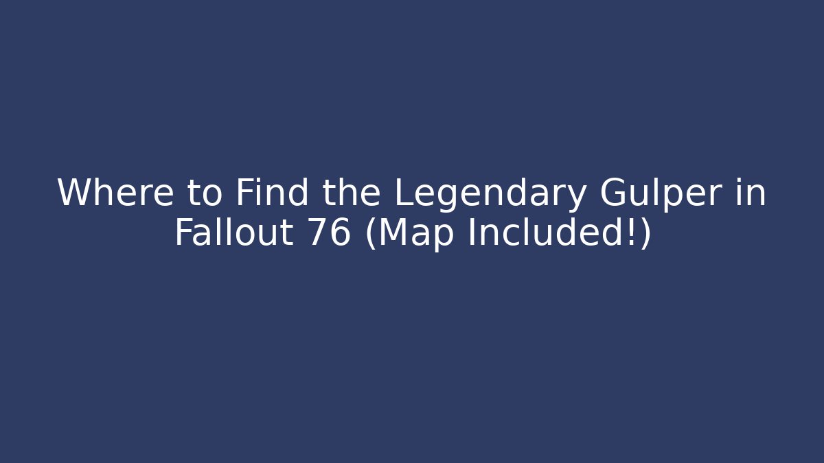 Where to Find the Legendary Gulper in Fallout 76 (Map Included!)