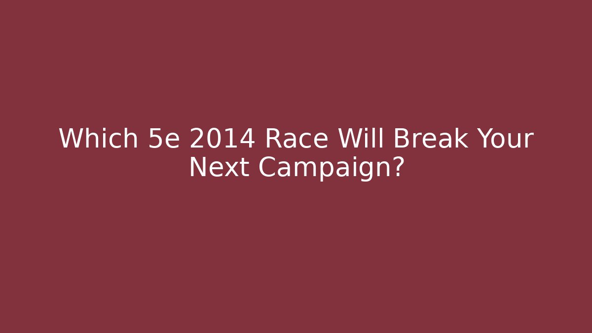 Which 5e 2014 Race Will Break Your Next Campaign?