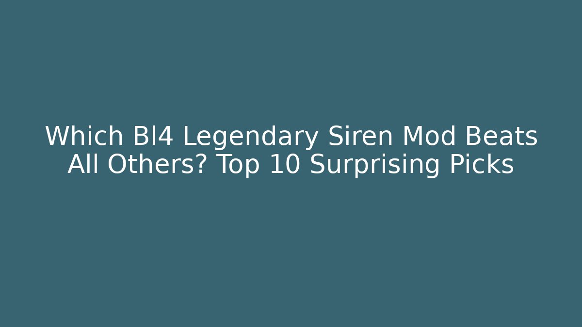 Which Bl4 Legendary Siren Mod Beats All Others? Top 10 Surprising Picks