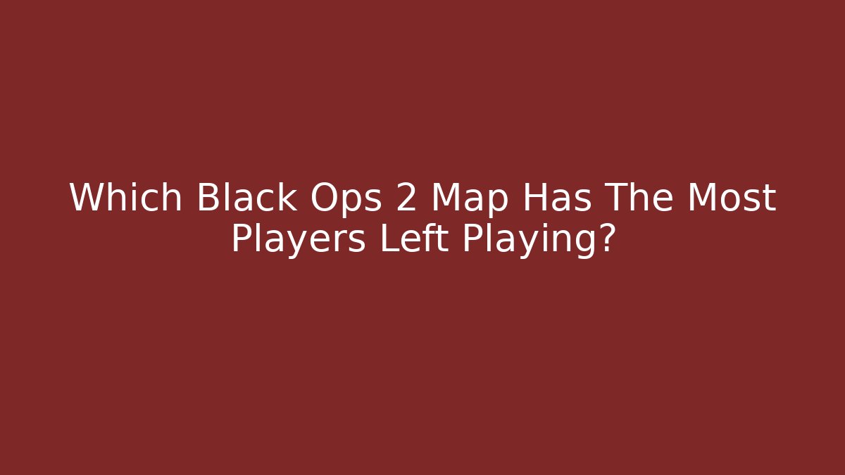 Which Black Ops 2 Map Has The Most Players Left Playing?