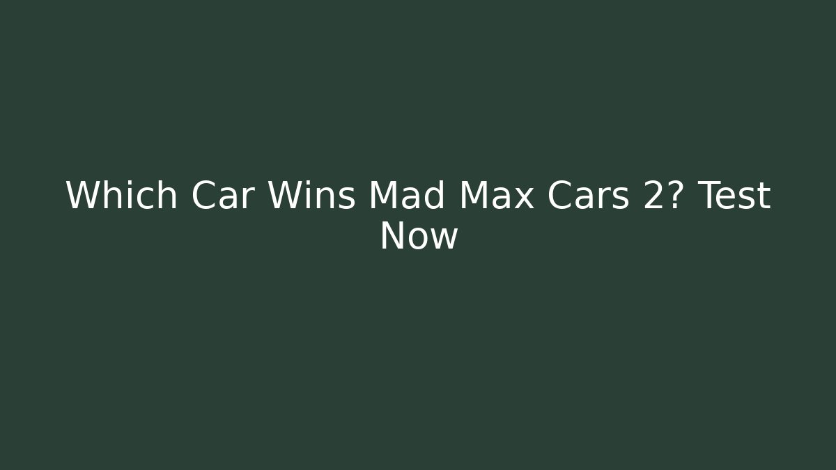 Which Car Wins Mad Max Cars 2? Test Now