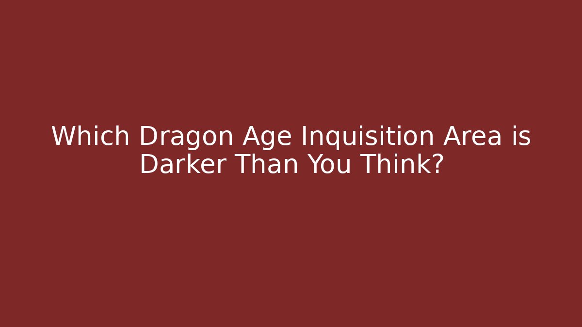 Which Dragon Age Inquisition Area is Darker Than You Think?
