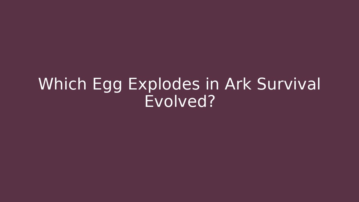 Which Egg Explodes in Ark Survival Evolved?