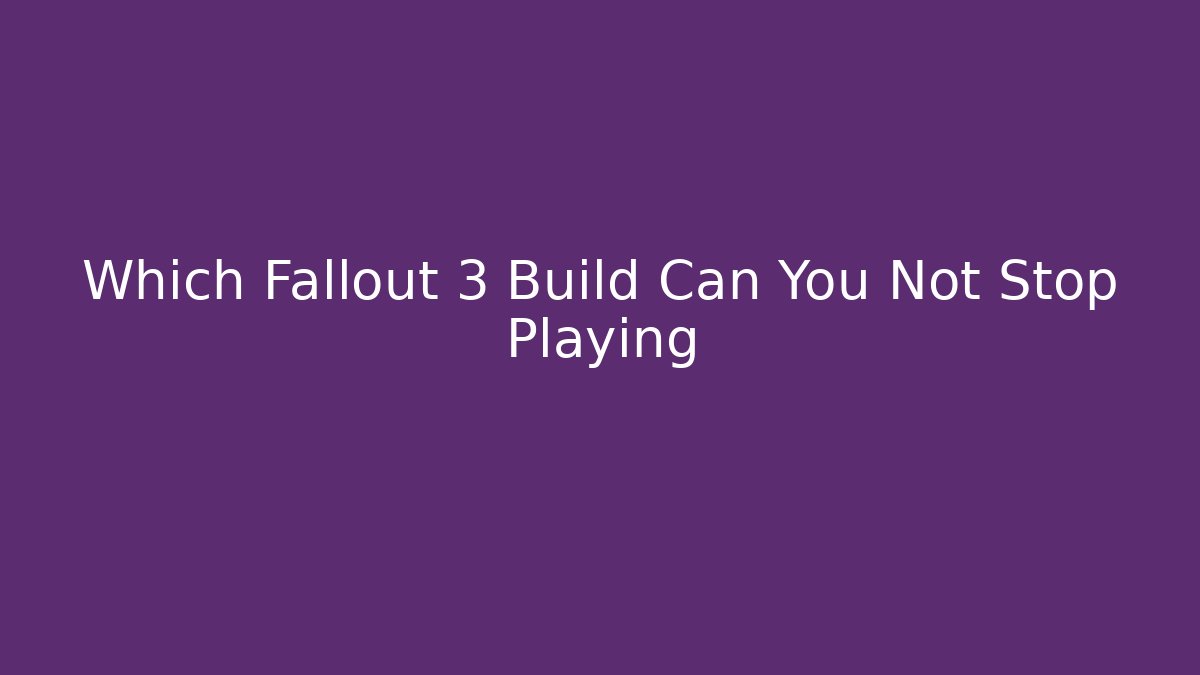 Which Fallout 3 Build Can You Not Stop Playing