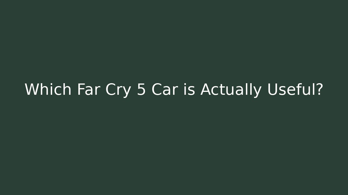 Which Far Cry 5 Car is Actually Useful?
