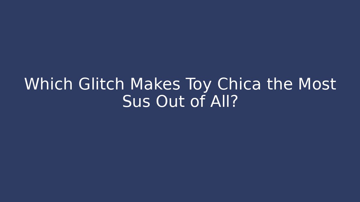 Which Glitch Makes Toy Chica the Most Sus Out of All?