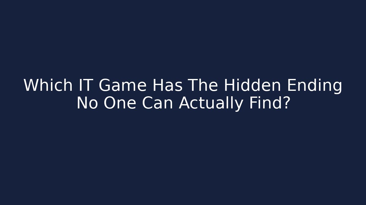 Which IT Game Has The Hidden Ending No One Can Actually Find?