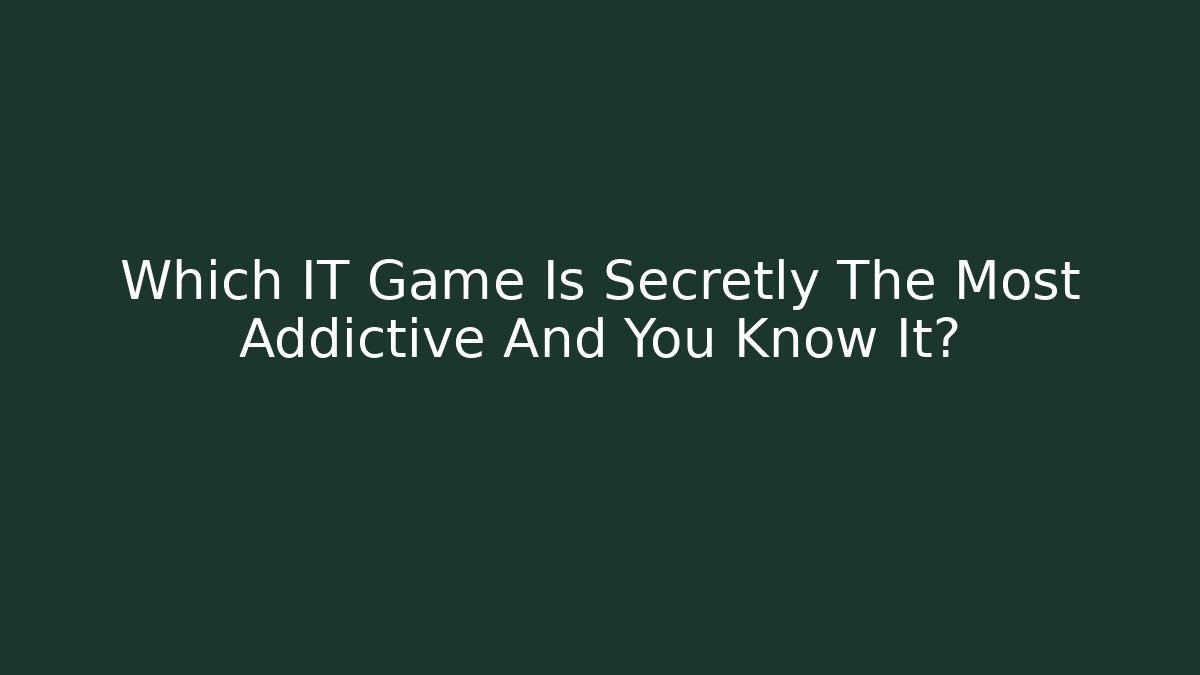 Which IT Game Is Secretly The Most Addictive And You Know It?