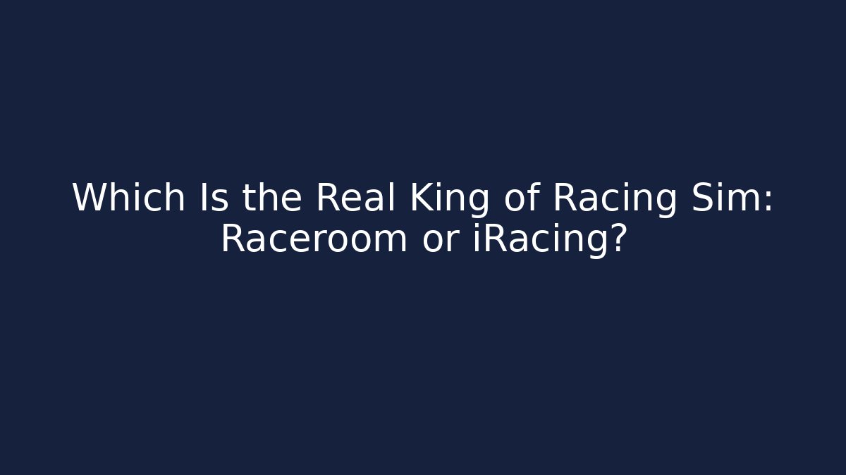 Which Is the Real King of Racing Sim: Raceroom or iRacing?