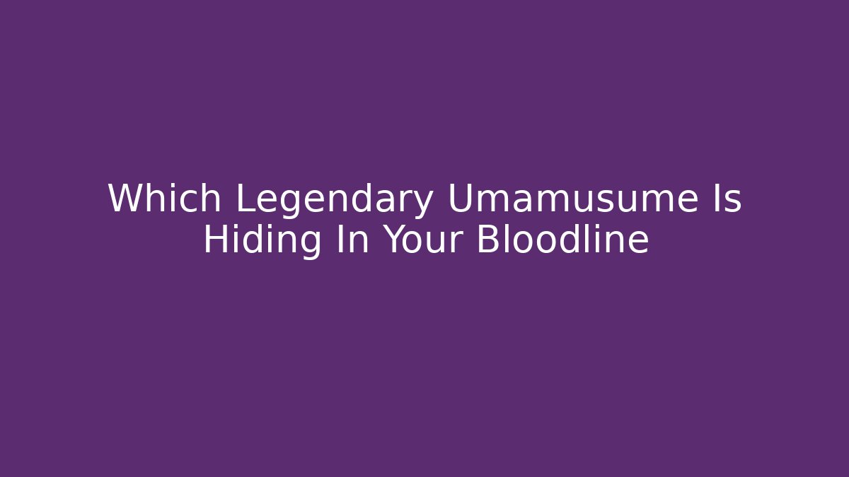 Which Legendary Umamusume Is Hiding In Your Bloodline - Sports History Weekly