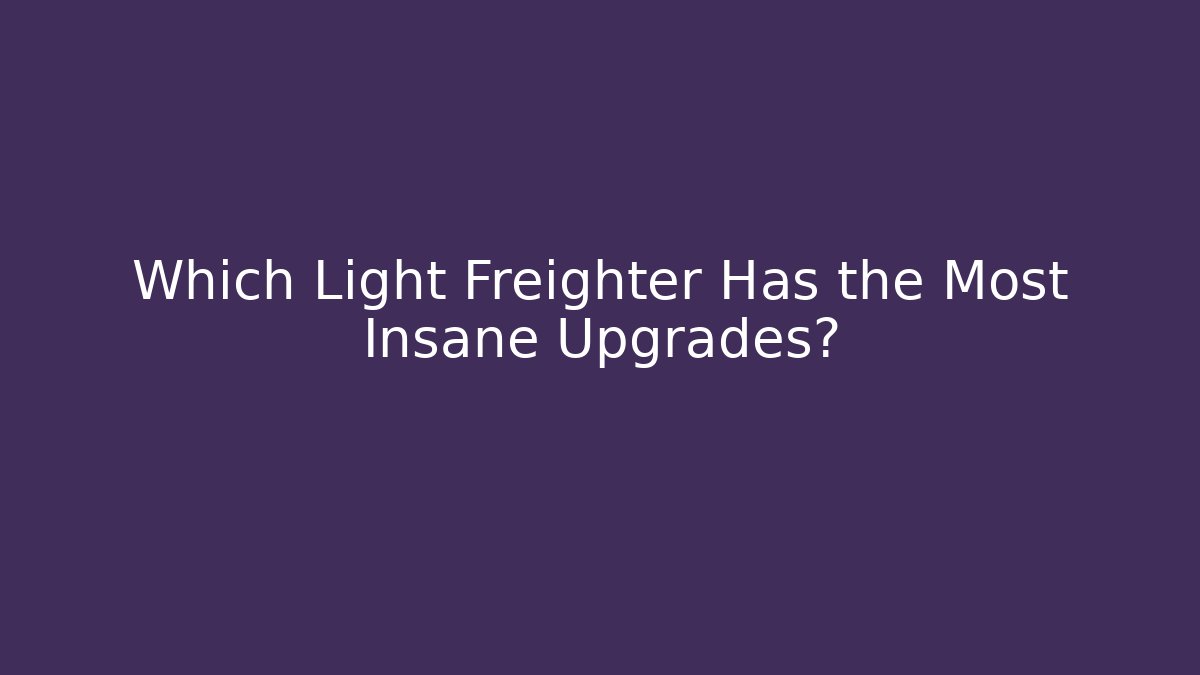 Which Light Freighter Has the Most Insane Upgrades?
