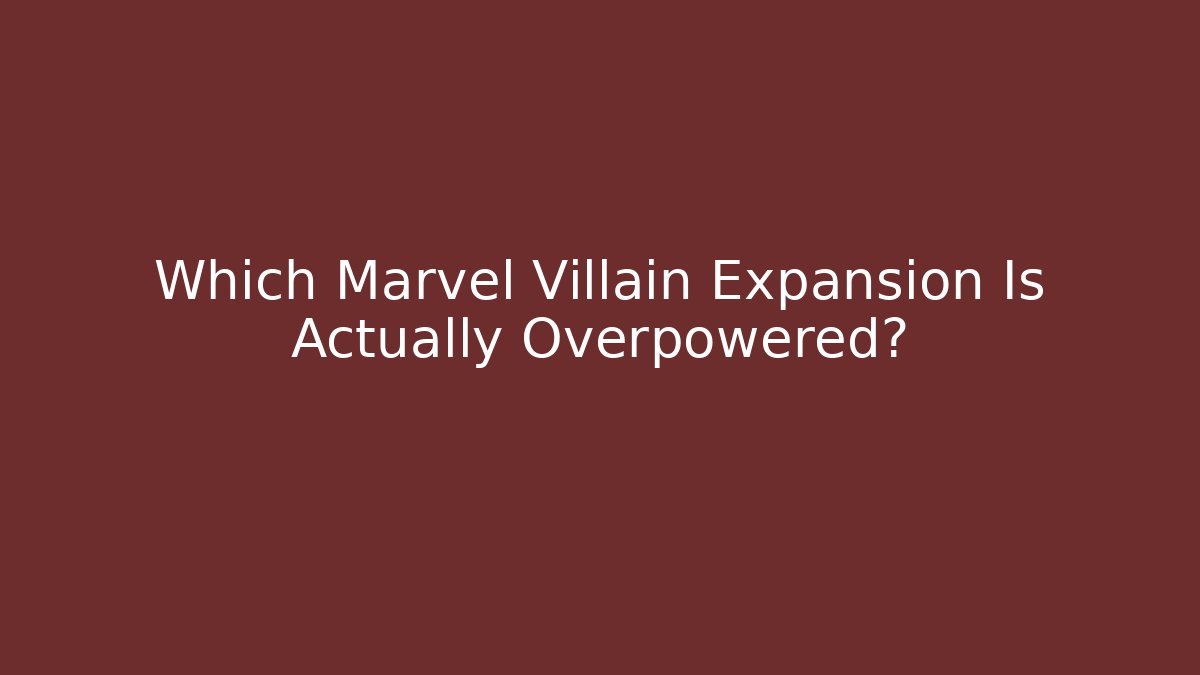 Which Marvel Villain Expansion Is Actually Overpowered?