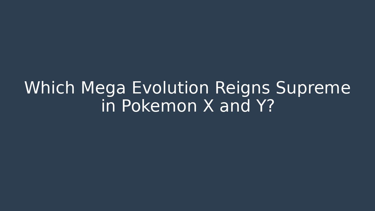 Which Mega Evolution Reigns Supreme in Pokémon X and Y?