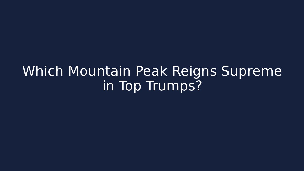 Which Mountain Peak Reigns Supreme in Top Trumps?