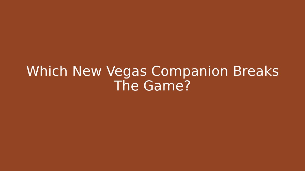 Which New Vegas Companion Breaks The Game?