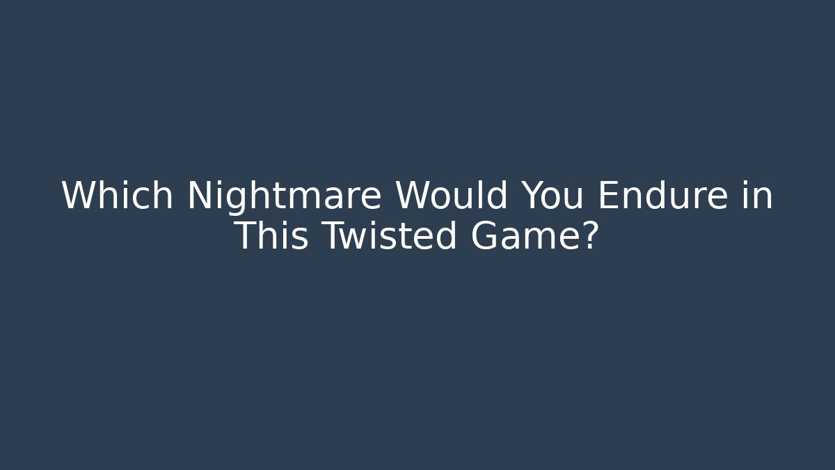 Which Nightmare Would You Endure in This Twisted Game?