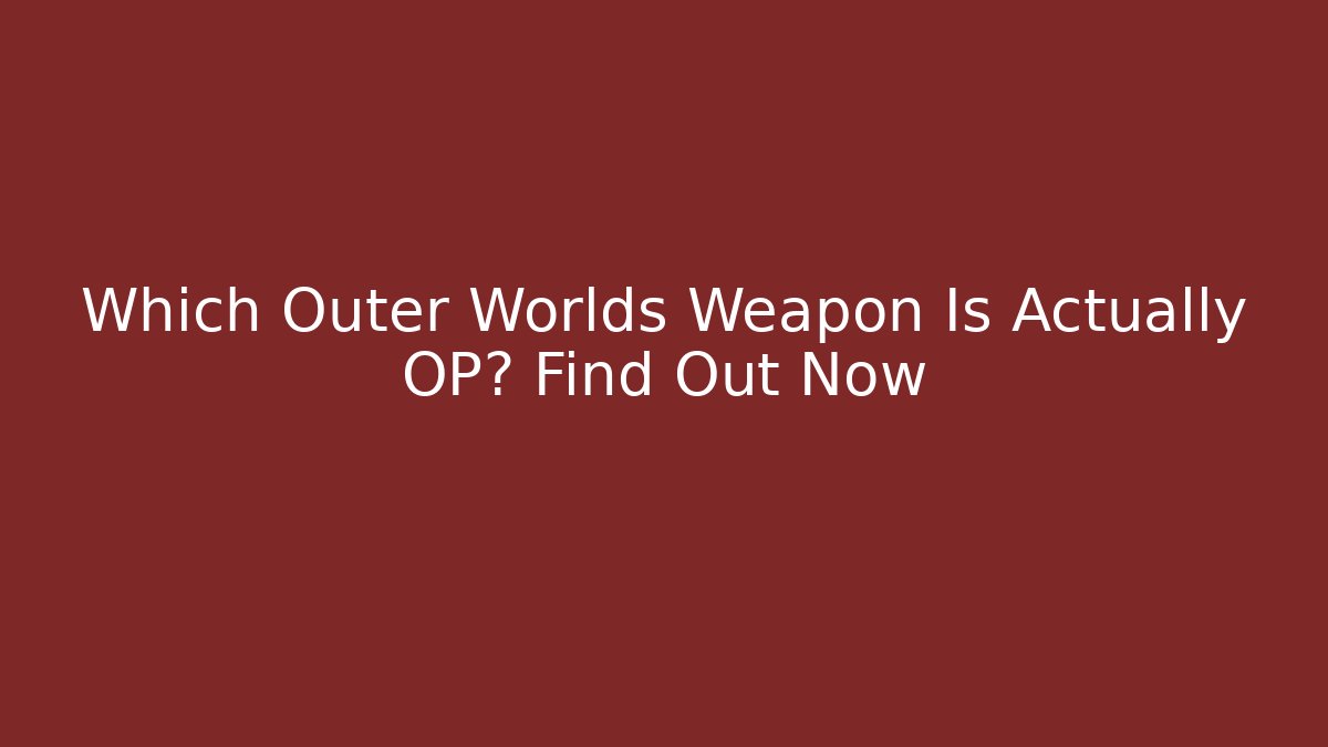Which Outer Worlds Weapon Is Actually OP? Find Out Now