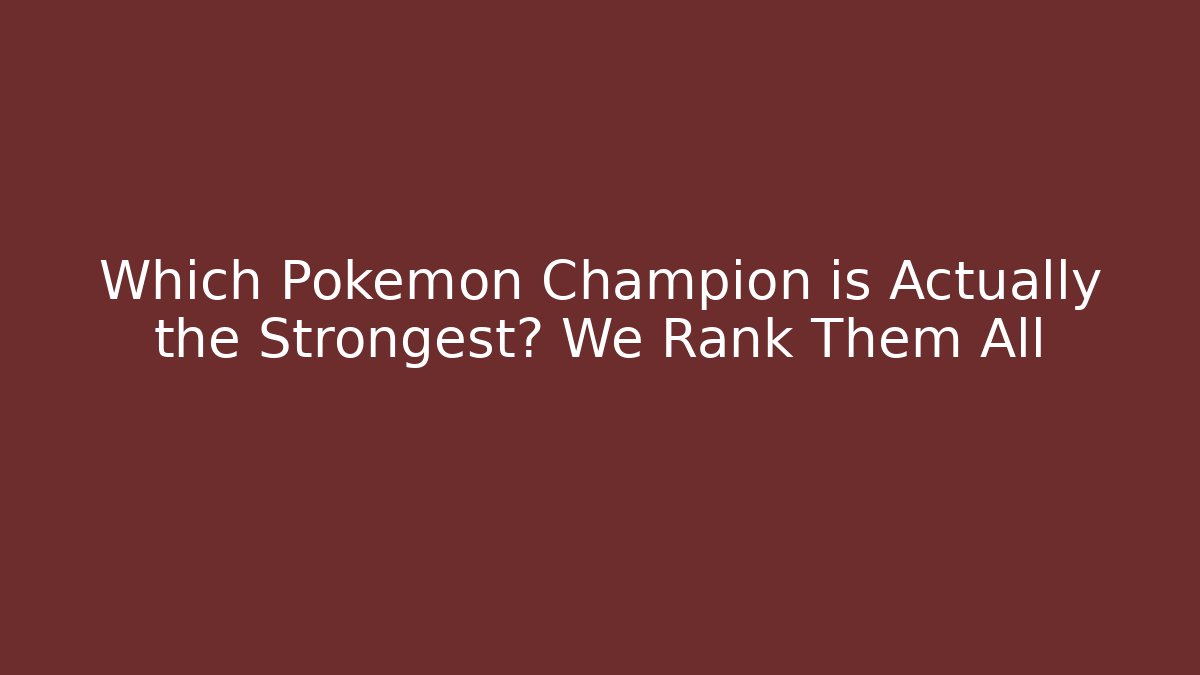Which Pokemon Champion is Actually the Strongest? We Rank Them All