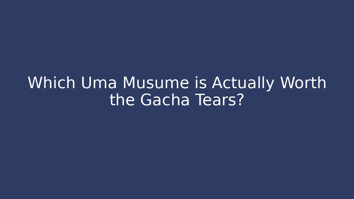 Which Uma Musume is Actually Worth the Gacha Tears?