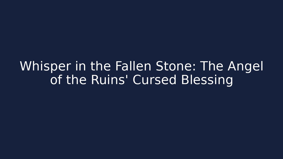 Whisper in the Fallen Stone: The Angel of the Ruins' Cursed Blessing