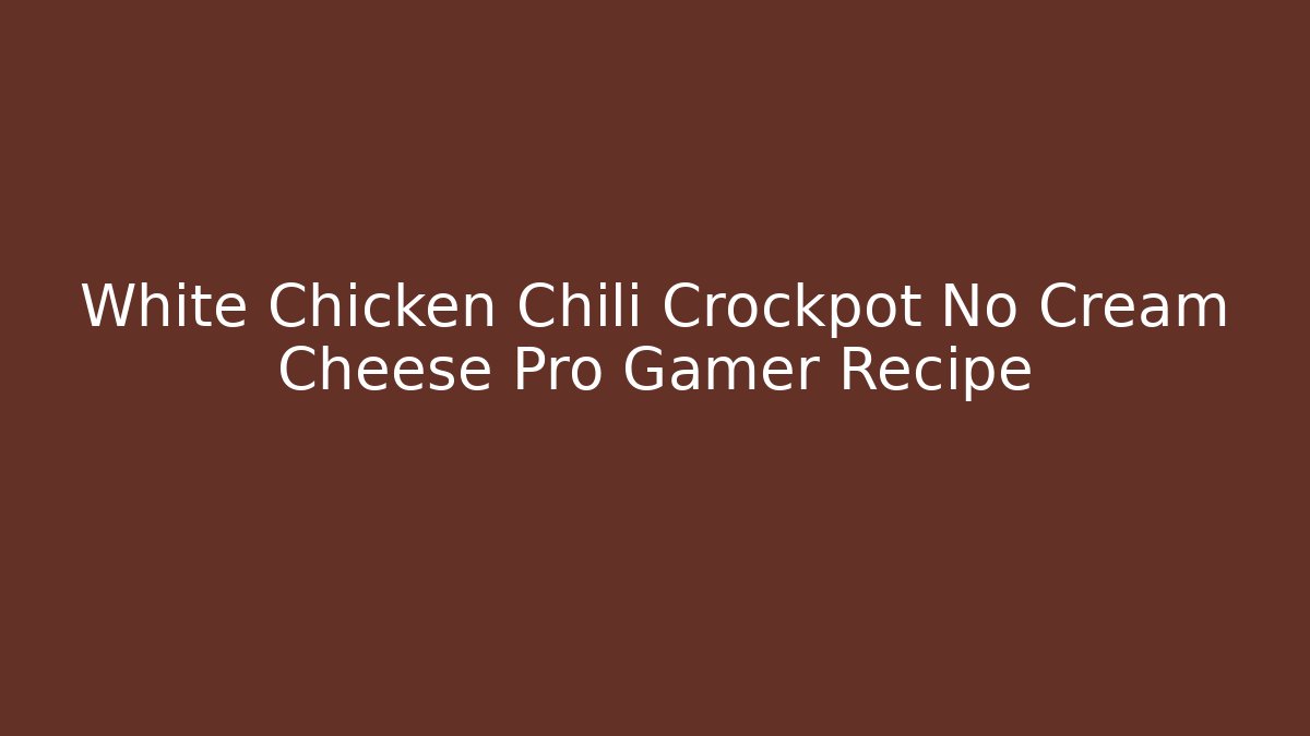 White Chicken Chili Crockpot No Cream Cheese Pro Gamer Recipe