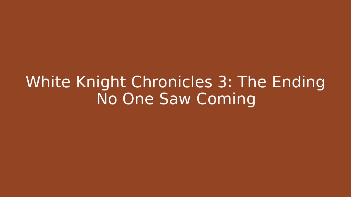 White Knight Chronicles 3: The Ending No One Saw Coming